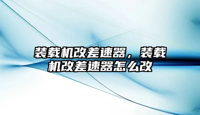 裝載機改差速器，裝載機改差速器怎么改