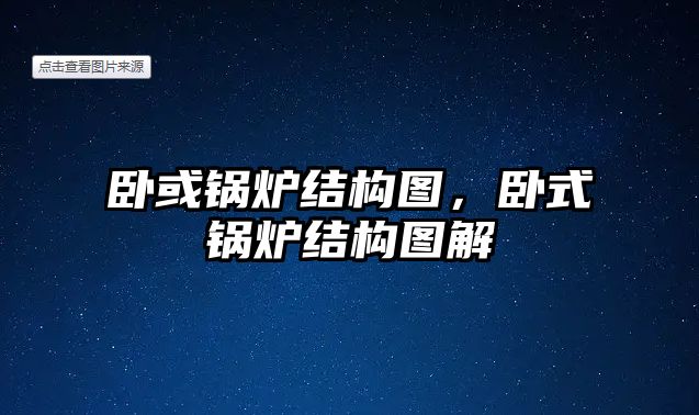 臥或鍋爐結(jié)構(gòu)圖，臥式鍋爐結(jié)構(gòu)圖解