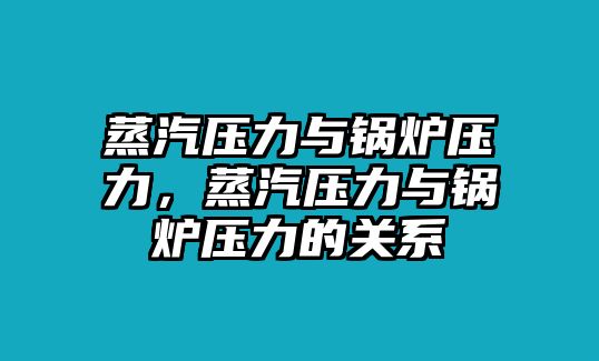 蒸汽壓力與鍋爐壓力，蒸汽壓力與鍋爐壓力的關(guān)系