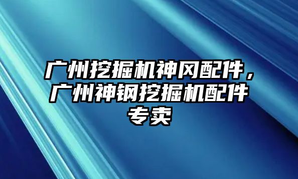 廣州挖掘機神岡配件，廣州神鋼挖掘機配件專賣