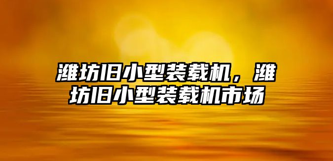 濰坊舊小型裝載機，濰坊舊小型裝載機市場