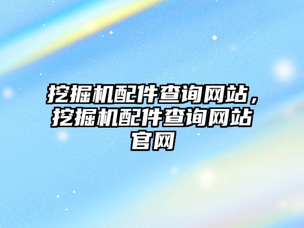 挖掘機(jī)配件查詢網(wǎng)站，挖掘機(jī)配件查詢網(wǎng)站官網(wǎng)