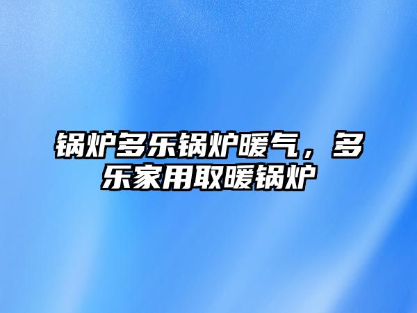 鍋爐多樂鍋爐暖氣，多樂家用取暖鍋爐