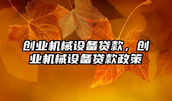 創(chuàng)業(yè)機(jī)械設(shè)備貸款，創(chuàng)業(yè)機(jī)械設(shè)備貸款政策