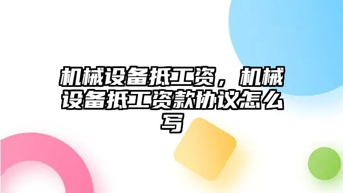 機械設(shè)備抵工資，機械設(shè)備抵工資款協(xié)議怎么寫