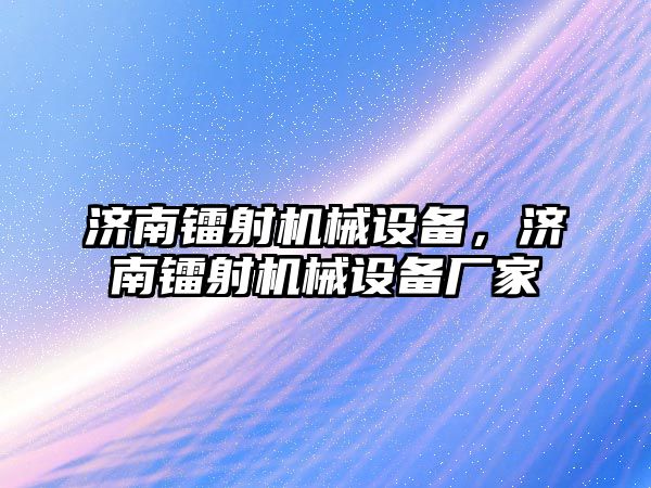 濟南鐳射機械設(shè)備，濟南鐳射機械設(shè)備廠家