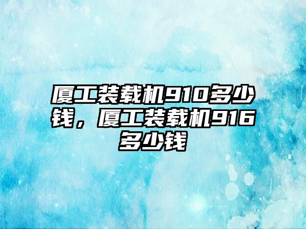 廈工裝載機(jī)910多少錢，廈工裝載機(jī)916多少錢