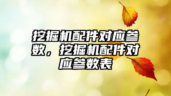 挖掘機配件對應(yīng)參數(shù)，挖掘機配件對應(yīng)參數(shù)表