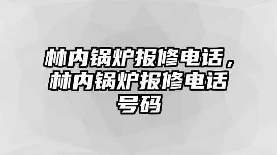 林內(nèi)鍋爐報(bào)修電話，林內(nèi)鍋爐報(bào)修電話號碼