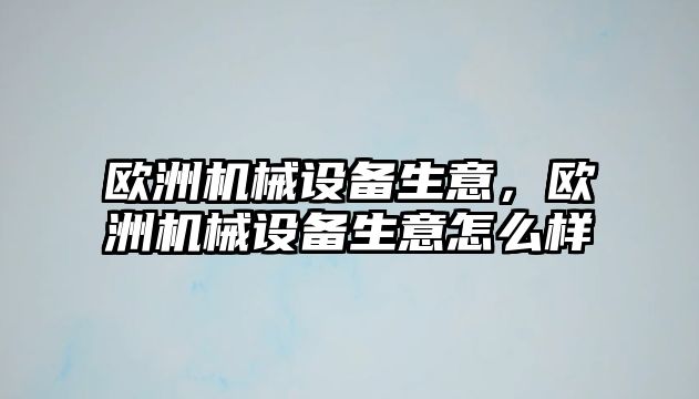 歐洲機械設備生意，歐洲機械設備生意怎么樣