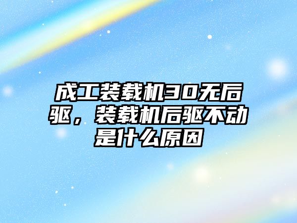 成工裝載機30無后驅(qū)，裝載機后驅(qū)不動是什么原因