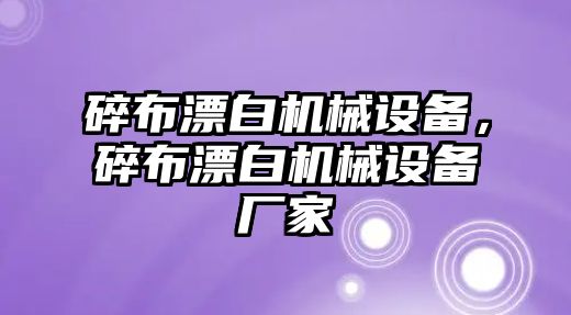 碎布漂白機(jī)械設(shè)備，碎布漂白機(jī)械設(shè)備廠家