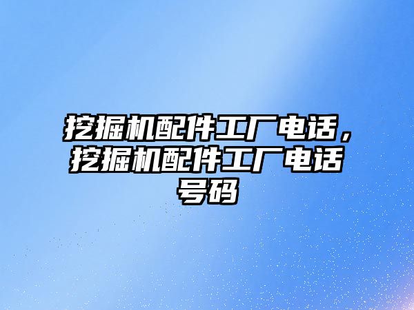 挖掘機配件工廠電話，挖掘機配件工廠電話號碼