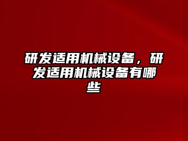 研發(fā)適用機(jī)械設(shè)備，研發(fā)適用機(jī)械設(shè)備有哪些