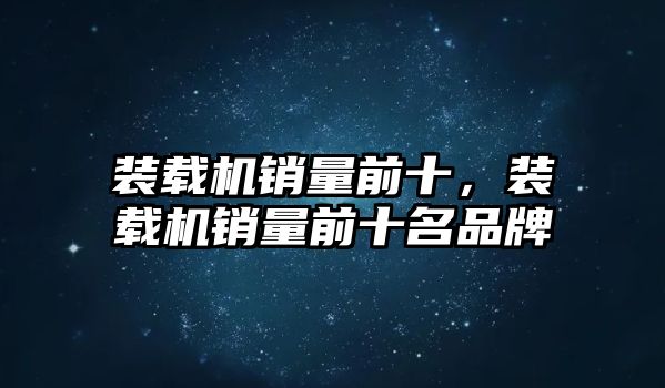 裝載機銷量前十，裝載機銷量前十名品牌