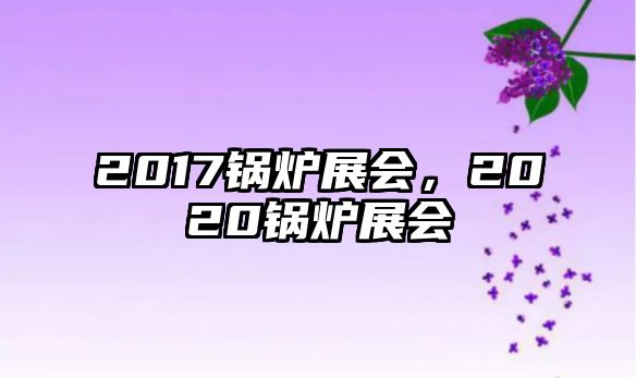 2017鍋爐展會(huì)，2020鍋爐展會(huì)