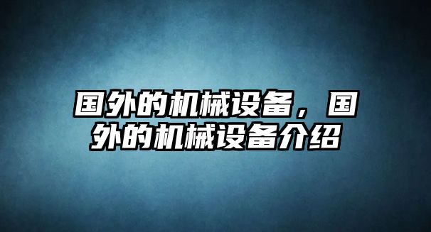 國外的機(jī)械設(shè)備，國外的機(jī)械設(shè)備介紹