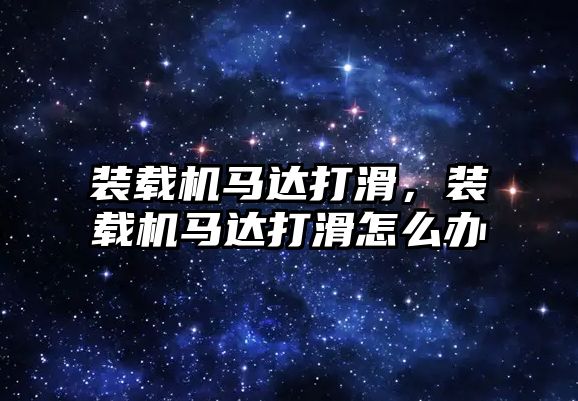 裝載機馬達打滑，裝載機馬達打滑怎么辦