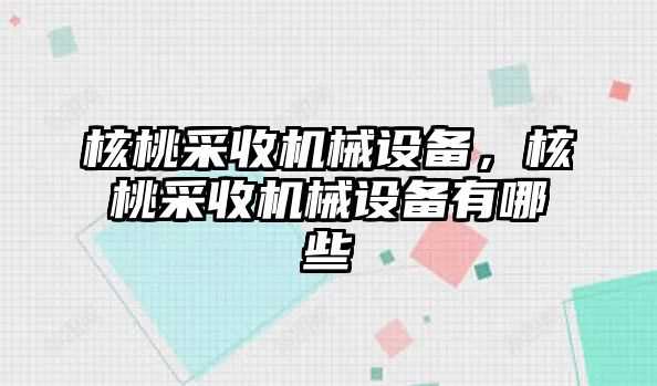 核桃采收機械設(shè)備，核桃采收機械設(shè)備有哪些