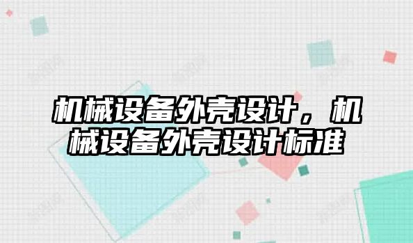 機械設(shè)備外殼設(shè)計，機械設(shè)備外殼設(shè)計標(biāo)準(zhǔn)