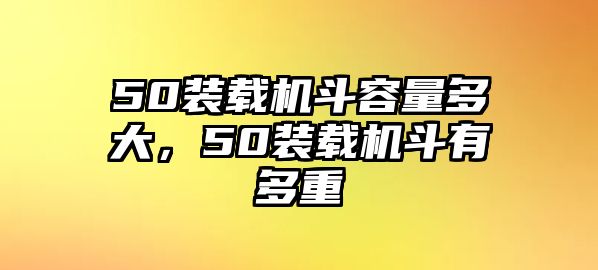 50裝載機(jī)斗容量多大，50裝載機(jī)斗有多重