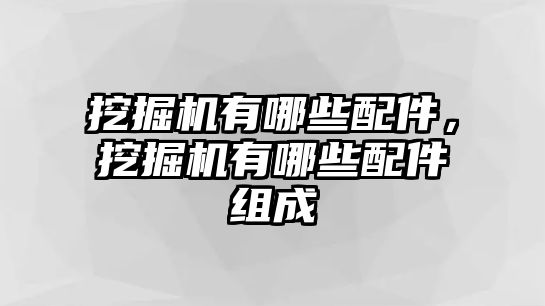 挖掘機有哪些配件，挖掘機有哪些配件組成