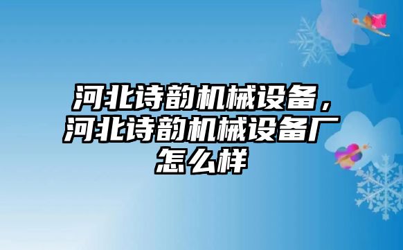 河北詩韻機械設(shè)備，河北詩韻機械設(shè)備廠怎么樣