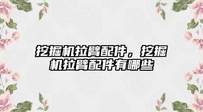 挖掘機拉臂配件，挖掘機拉臂配件有哪些