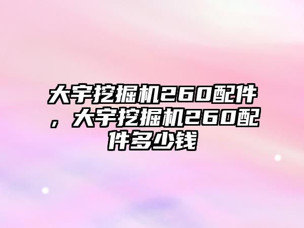 大宇挖掘機260配件，大宇挖掘機260配件多少錢