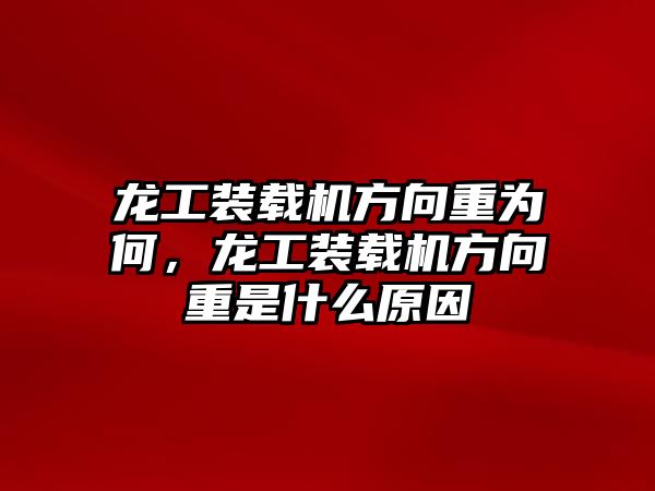 龍工裝載機(jī)方向重為何，龍工裝載機(jī)方向重是什么原因