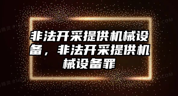 非法開采提供機(jī)械設(shè)備，非法開采提供機(jī)械設(shè)備罪