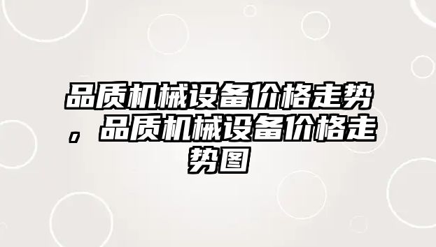 品質(zhì)機(jī)械設(shè)備價(jià)格走勢(shì)，品質(zhì)機(jī)械設(shè)備價(jià)格走勢(shì)圖