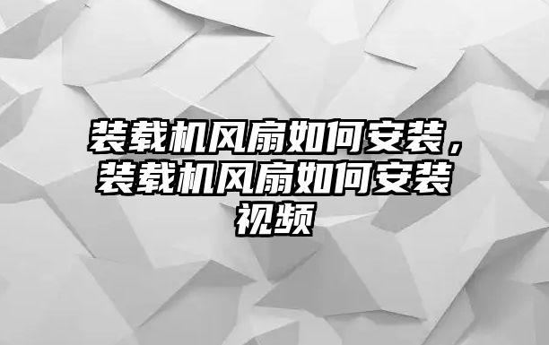 裝載機風扇如何安裝，裝載機風扇如何安裝視頻