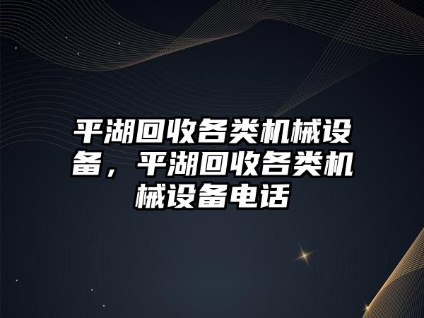 平湖回收各類機(jī)械設(shè)備，平湖回收各類機(jī)械設(shè)備電話