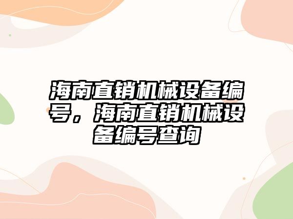 海南直銷機(jī)械設(shè)備編號(hào)，海南直銷機(jī)械設(shè)備編號(hào)查詢