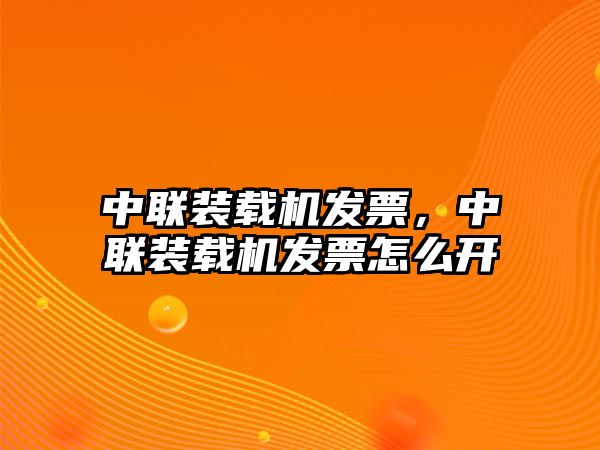 中聯(lián)裝載機(jī)發(fā)票，中聯(lián)裝載機(jī)發(fā)票怎么開