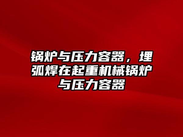 鍋爐與壓力容器，埋弧焊在起重機(jī)械鍋爐與壓力容器