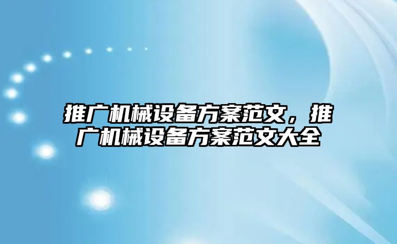 推廣機(jī)械設(shè)備方案范文，推廣機(jī)械設(shè)備方案范文大全