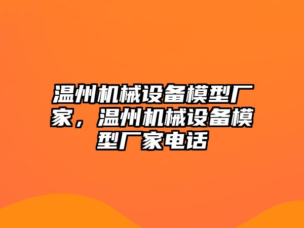 溫州機(jī)械設(shè)備模型廠家，溫州機(jī)械設(shè)備模型廠家電話