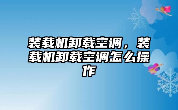 裝載機(jī)卸載空調(diào)，裝載機(jī)卸載空調(diào)怎么操作