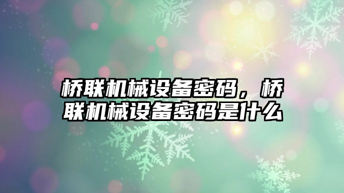 橋聯(lián)機(jī)械設(shè)備密碼，橋聯(lián)機(jī)械設(shè)備密碼是什么