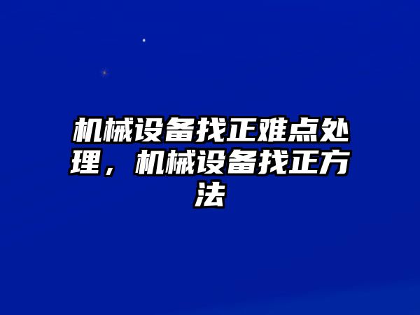 機(jī)械設(shè)備找正難點(diǎn)處理，機(jī)械設(shè)備找正方法