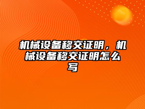 機(jī)械設(shè)備移交證明，機(jī)械設(shè)備移交證明怎么寫