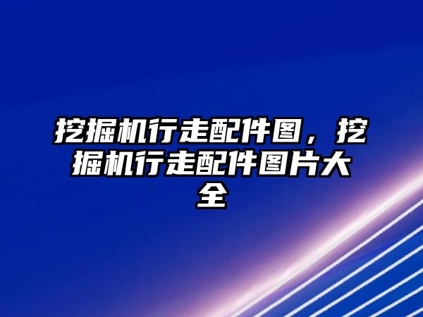 挖掘機行走配件圖，挖掘機行走配件圖片大全