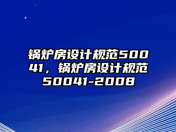 鍋爐房設(shè)計(jì)規(guī)范50041，鍋爐房設(shè)計(jì)規(guī)范50041-2008