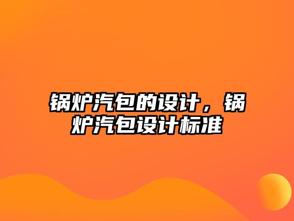 鍋爐汽包的設計，鍋爐汽包設計標準