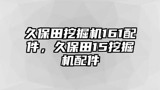 久保田挖掘機(jī)161配件，久保田15挖掘機(jī)配件