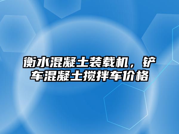 衡水混凝土裝載機，鏟車混凝土攪拌車價格