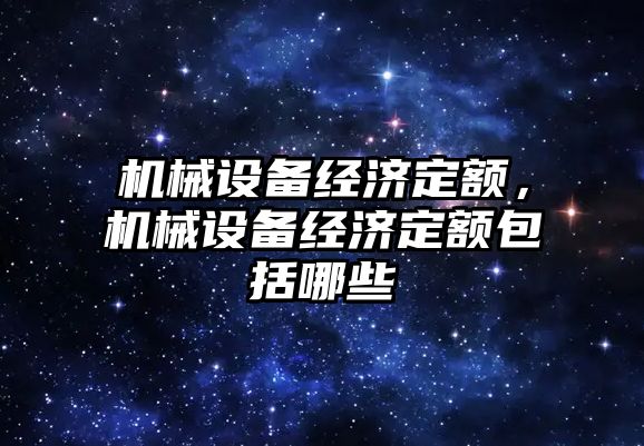 機械設(shè)備經(jīng)濟定額，機械設(shè)備經(jīng)濟定額包括哪些