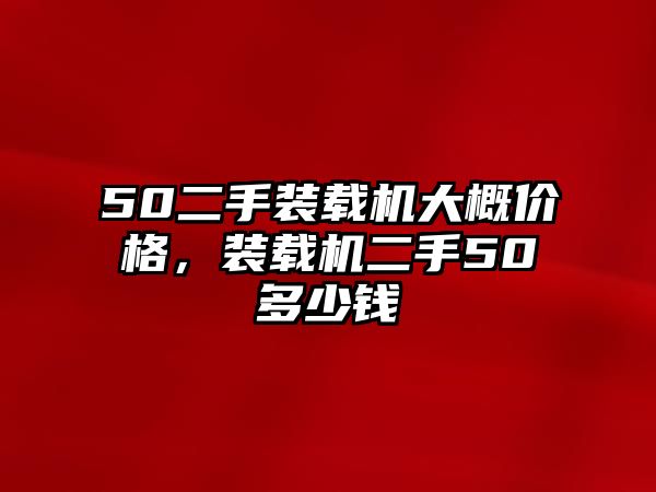 50二手裝載機(jī)大概價(jià)格，裝載機(jī)二手50多少錢(qián)